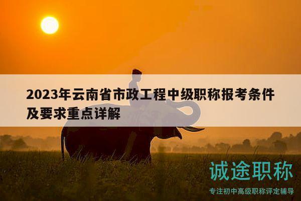 2023年云南省市政工程中級(jí)職稱報(bào)考條件及要求重點(diǎn)詳解