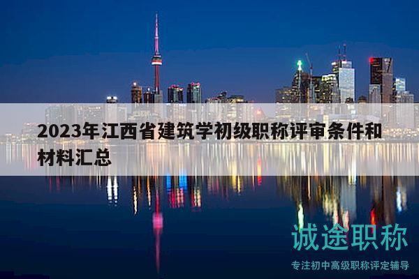 2023年江西省建筑學(xué)初級(jí)職稱(chēng)評(píng)審條件和材料匯總