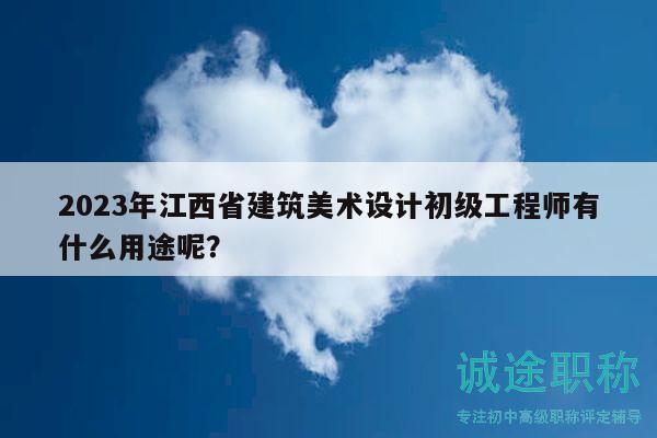 2023年江西省建筑美術(shù)設(shè)計初級工程師有什么用途呢？