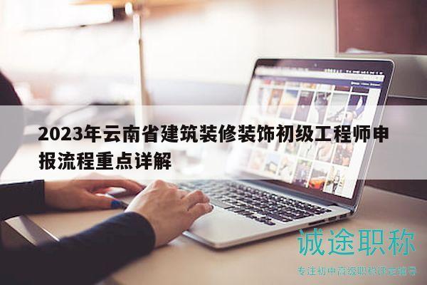 2023年云南省建筑裝修裝飾初級(jí)工程師申報(bào)流程重點(diǎn)詳解