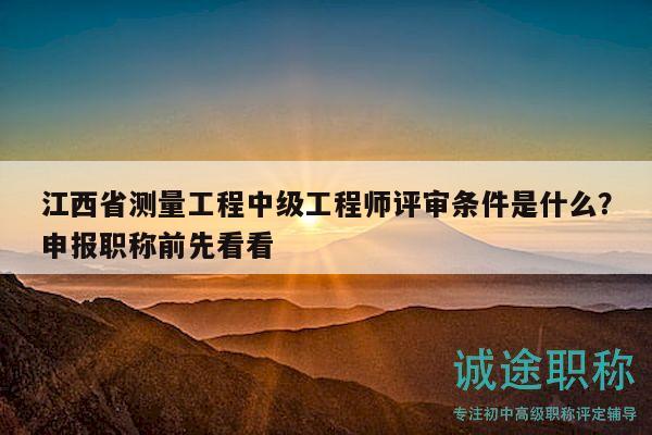 江西省測量工程中級工程師評審條件是什么？申報職稱前先看看