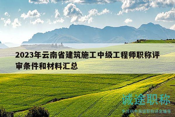 2023年云南省建筑施工中級(jí)工程師職稱評(píng)審條件和材料匯總