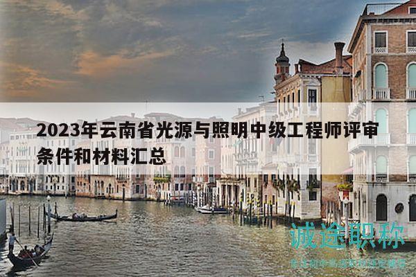 2023年云南省光源與照明中級工程師評審條件和材料匯總