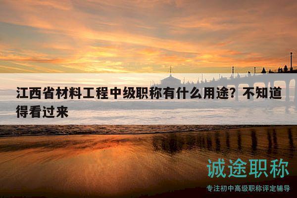 江西省材料工程中級(jí)職稱有什么用途？不知道得看過(guò)來(lái)