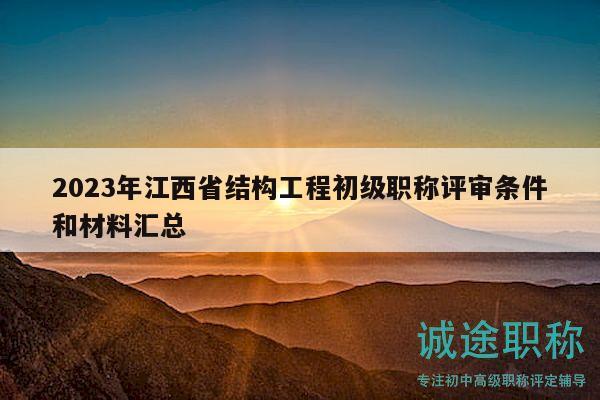 2023年江西省結(jié)構(gòu)工程初級職稱評審條件和材料匯總