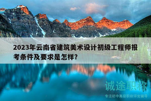 2023年云南省建筑美術(shù)設(shè)計(jì)初級(jí)工程師報(bào)考條件及要求是怎樣？