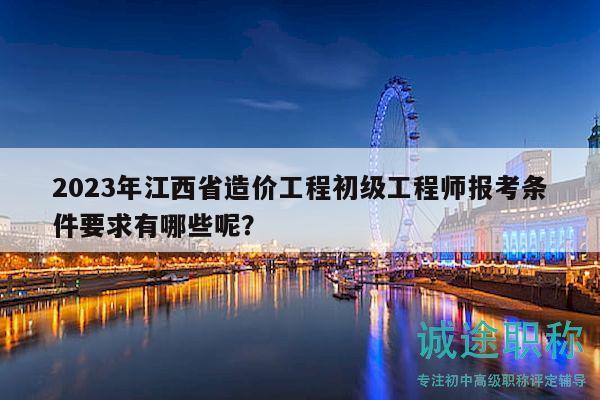 2023年江西省造價工程初級工程師報考條件要求有哪些呢？