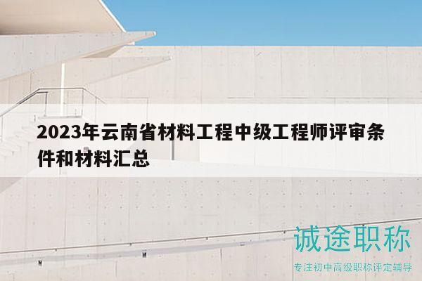 2023年云南省材料工程中級(jí)工程師評(píng)審條件和材料匯總