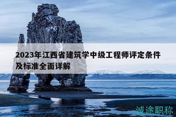 2023年江西省建筑學(xué)中級(jí)工程師評(píng)定條件及標(biāo)準(zhǔn)全面詳解