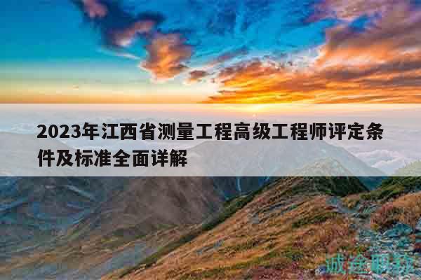 2023年江西省測量工程高級工程師評定條件及標準全面詳解