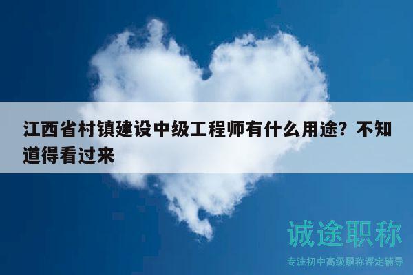 江西省村鎮(zhèn)建設(shè)中級工程師有什么用途？不知道得看過來