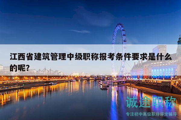 江西省建筑管理中級(jí)職稱報(bào)考條件要求是什么的呢？