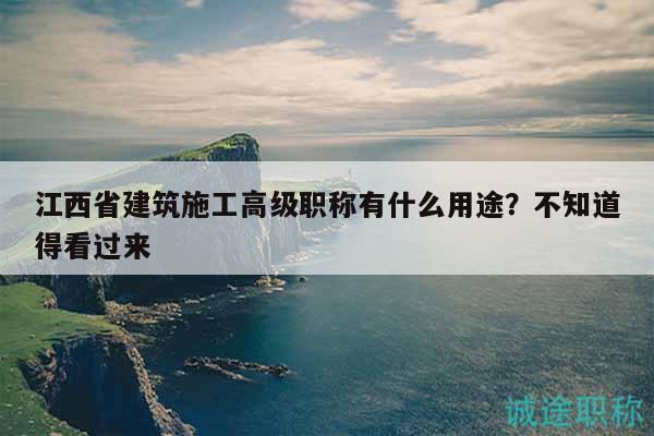 江西省建筑施工高級職稱有什么用途？不知道得看過來