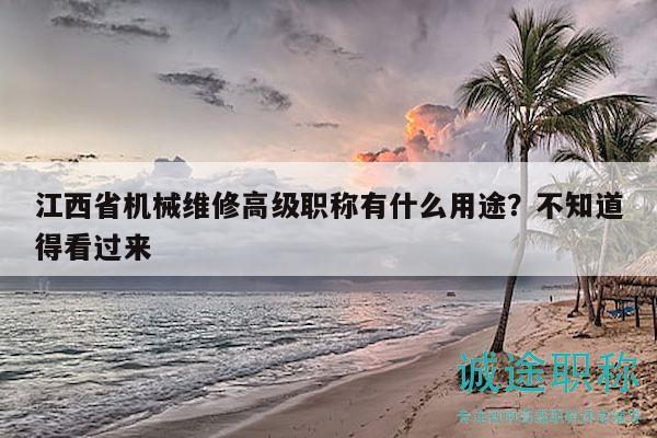 江西省機(jī)械維修高級職稱有什么用途？不知道得看過來