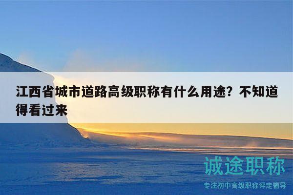 江西省城市道路高級職稱有什么用途？不知道得看過來