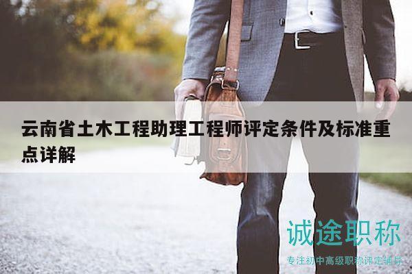 云南省土木工程助理工程師評定條件及標(biāo)準(zhǔn)重點詳解