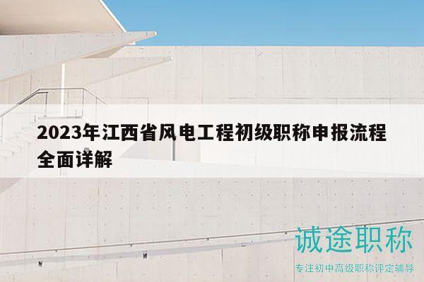2023年江西省風(fēng)電工程初級職稱申報流程全面詳解