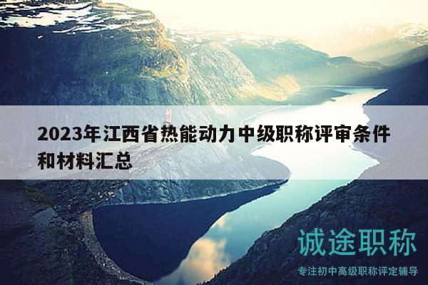 2023年江西省熱能動(dòng)力中級(jí)職稱(chēng)評(píng)審條件和材料匯總
