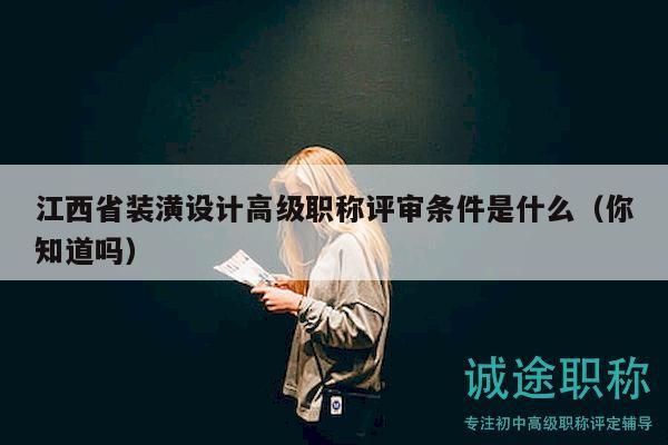 江西省裝潢設(shè)計(jì)高級(jí)職稱(chēng)評(píng)審條件是什么（你知道嗎）