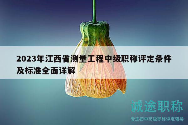 2023年江西省測量工程中級職稱評定條件及標準全面詳解