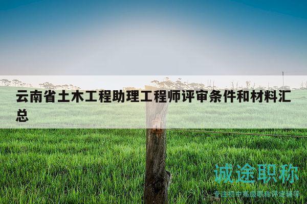 云南省土木工程助理工程師評審條件和材料匯總