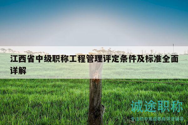 江西省中級職稱工程管理評定條件及標(biāo)準(zhǔn)全面詳解