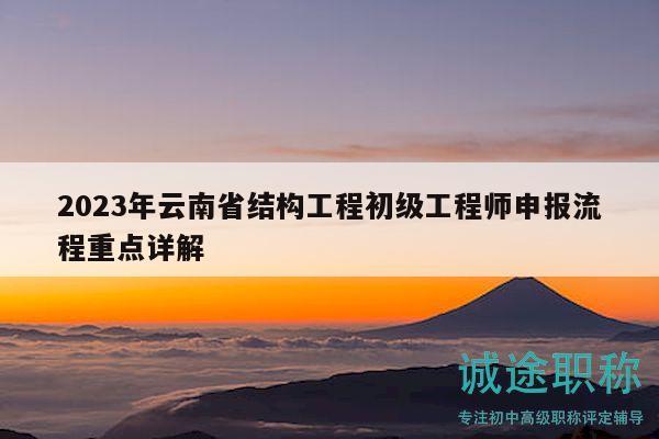 2023年云南省結(jié)構(gòu)工程初級工程師申報流程重點(diǎn)詳解