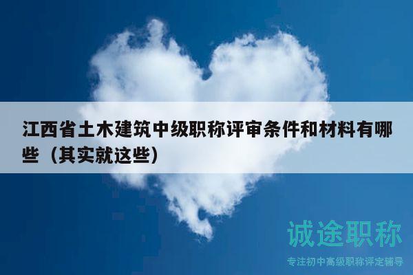 江西省土木建筑中級職稱評審條件和材料有哪些（其實就這些）