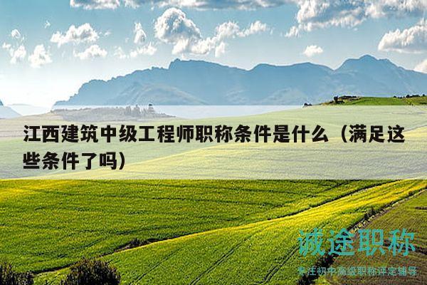 江西建筑中級(jí)工程師職稱(chēng)條件是什么（滿(mǎn)足這些條件了嗎）