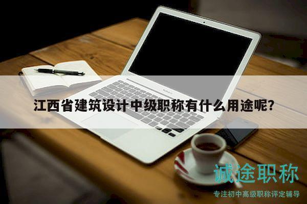 江西省建筑設(shè)計(jì)中級(jí)職稱(chēng)有什么用途呢？