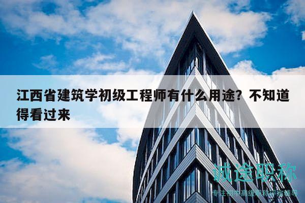 江西省建筑學(xué)初級(jí)工程師有什么用途？不知道得看過來