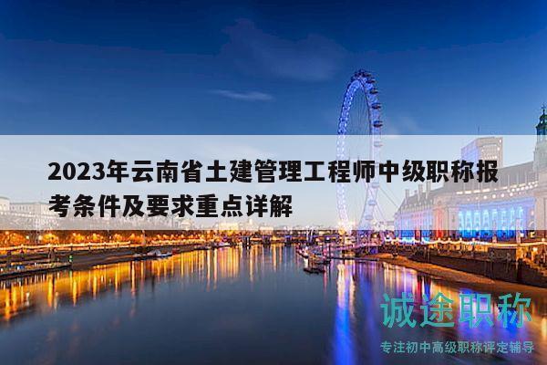 2023年云南省土建管理工程師中級(jí)職稱報(bào)考條件及要求重點(diǎn)詳解