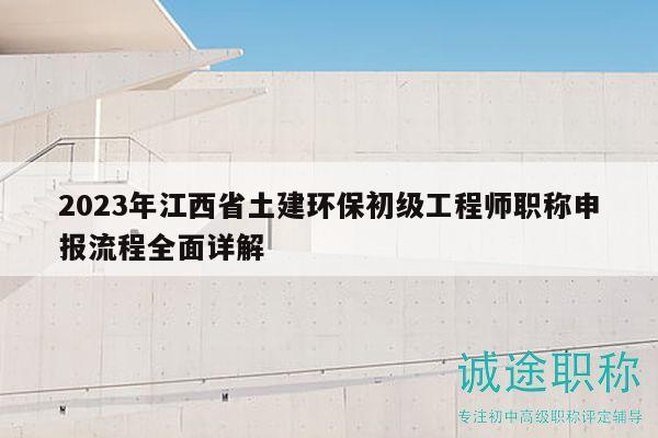 2023年江西省土建環(huán)保初級(jí)工程師職稱申報(bào)流程全面詳解