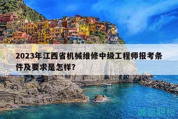 2023年江西省機械維修中級工程師報考條件及要求是怎樣？