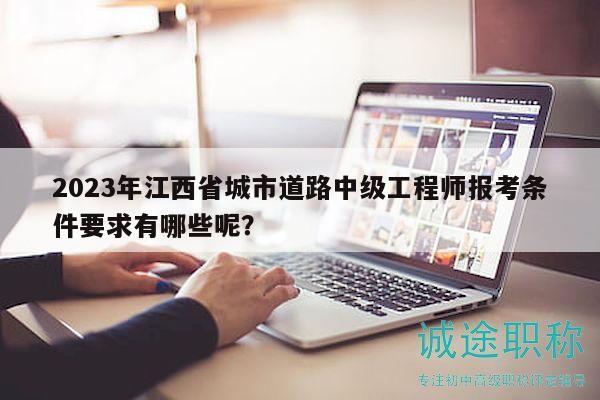 2023年江西省城市道路中級(jí)工程師報(bào)考條件要求有哪些呢？