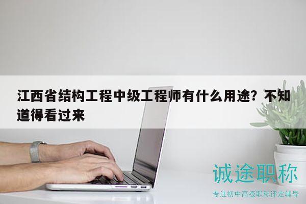 江西省結構工程中級工程師有什么用途？不知道得看過來