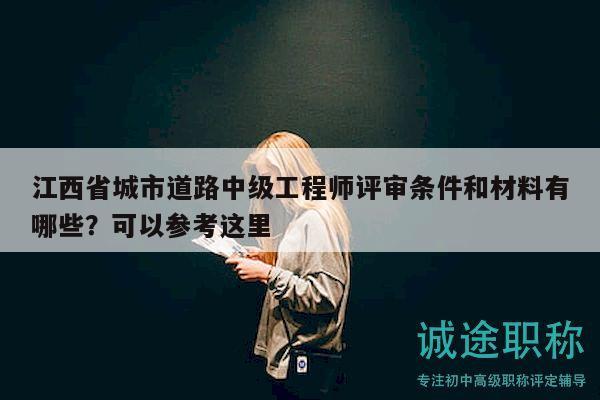 江西省城市道路中級工程師評審條件和材料有哪些？可以參考這里
