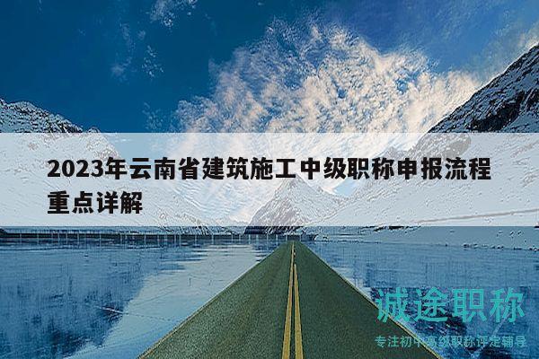 2023年云南省建筑施工中級職稱申報流程重點(diǎn)詳解