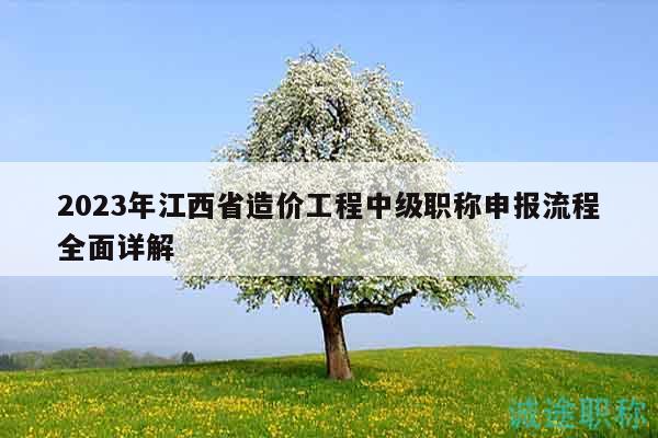 2023年江西省造價(jià)工程中級職稱申報(bào)流程全面詳解