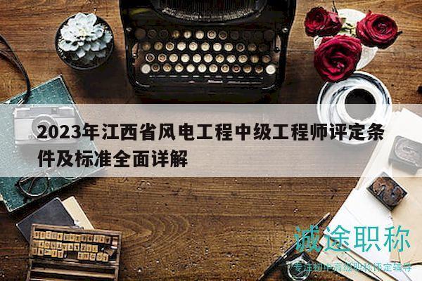 2023年江西省風(fēng)電工程中級工程師評定條件及標準全面詳解