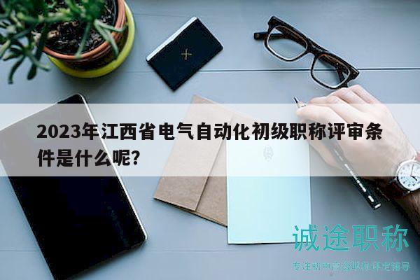 2023年江西省電氣自動化初級職稱評審條件是什么呢？