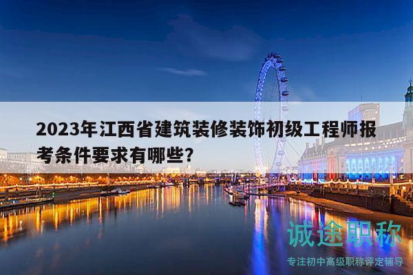 2023年江西省建筑裝修裝飾初級工程師報考條件要求有哪些？