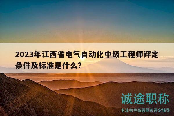 2023年江西省電氣自動(dòng)化中級(jí)工程師評(píng)定條件及標(biāo)準(zhǔn)是什么？