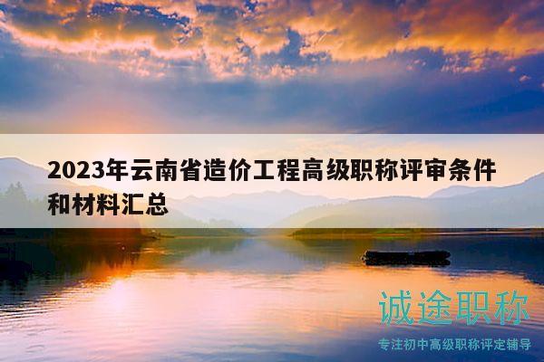 2023年云南省造價工程高級職稱評審條件和材料匯總
