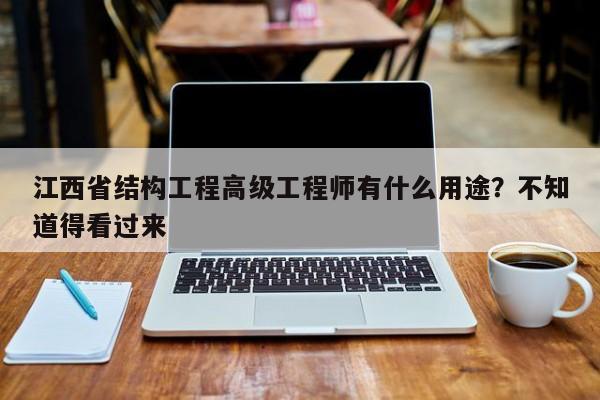 江西省結(jié)構(gòu)工程高級工程師有什么用途？不知道得看過來