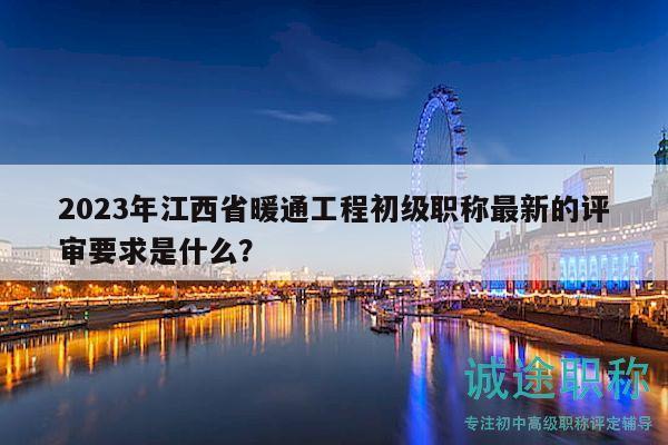 2023年江西省暖通工程初級(jí)職稱最新的評審要求是什么？