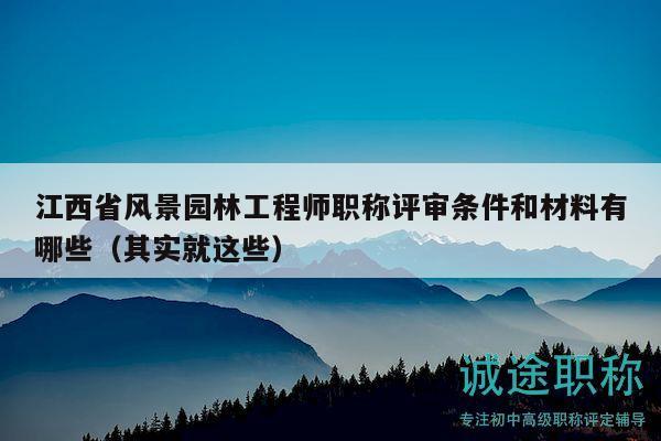 江西省風(fēng)景園林工程師職稱評審條件和材料有哪些（其實(shí)就這些）