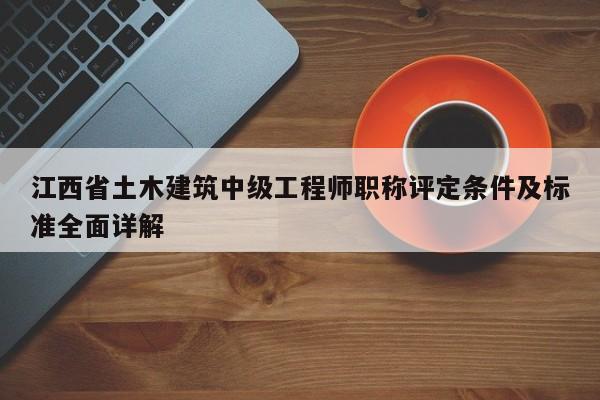 江西省土木建筑中級(jí)工程師職稱評(píng)定條件及標(biāo)準(zhǔn)全面詳解