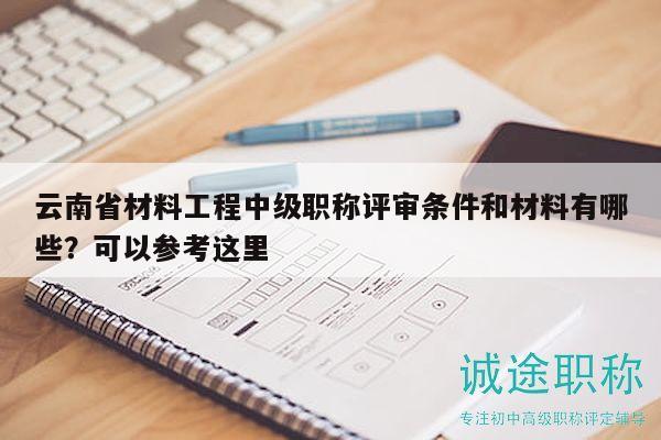 云南省材料工程中級(jí)職稱評(píng)審條件和材料有哪些？可以參考這里
