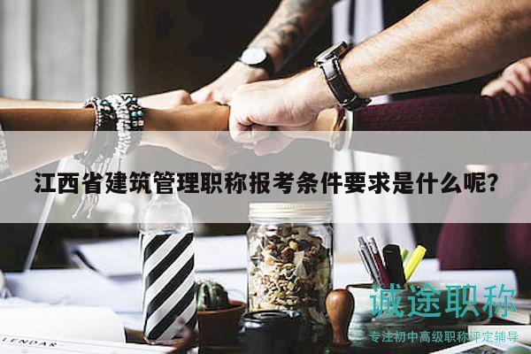 江西省建筑管理職稱報考條件要求是什么呢？